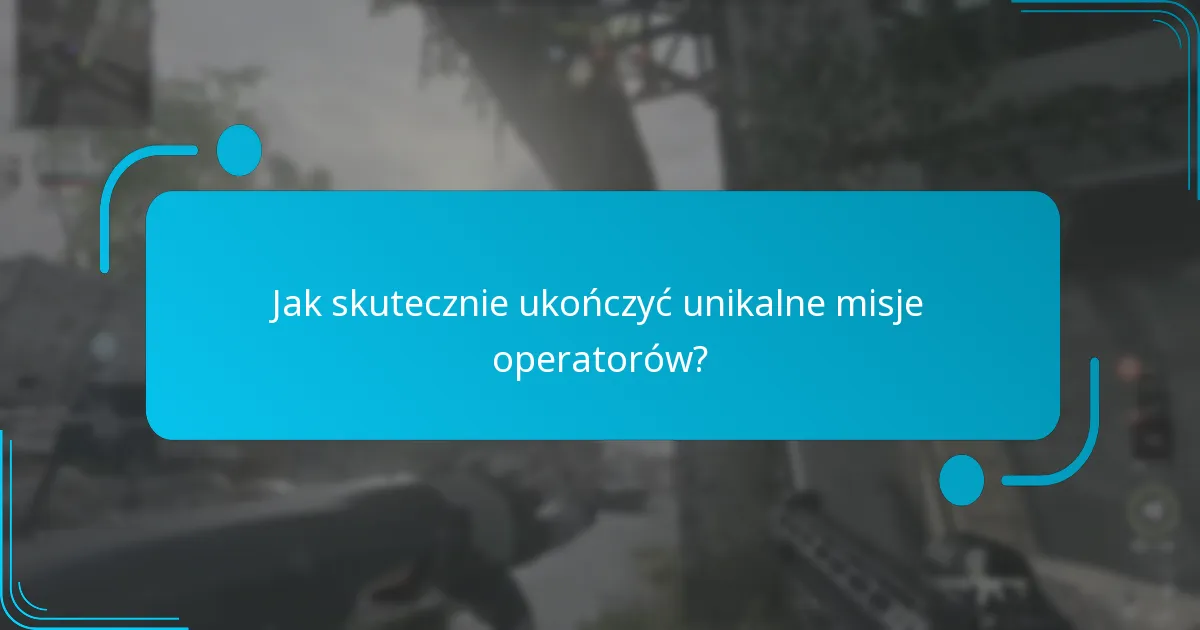 Jak skutecznie ukończyć unikalne misje operatorów?
