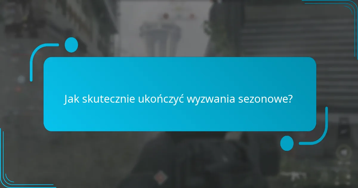 Jak skutecznie ukończyć wyzwania sezonowe?