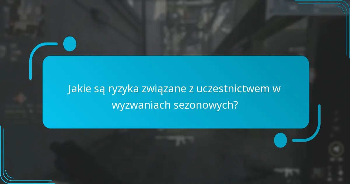 Jakie są ryzyka związane z uczestnictwem w wyzwaniach sezonowych?